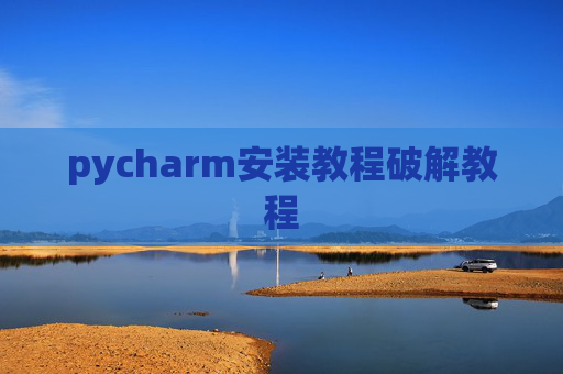 pycharm安装教程破解教程 pycharm安装教程破解教程